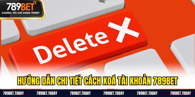 Hướng dẫn chi tiết cách xoá tài khoản 789BET
