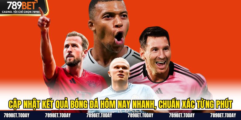 Cập Nhật Kết Quả Bóng Đá Hôm Nay Nhanh, Chuẩn Xác Từng Phút
